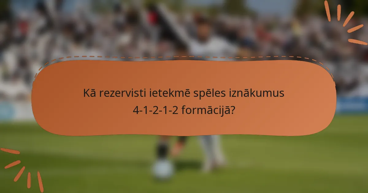 Kā rezervisti ietekmē spēles iznākumus 4-1-2-1-2 formācijā?