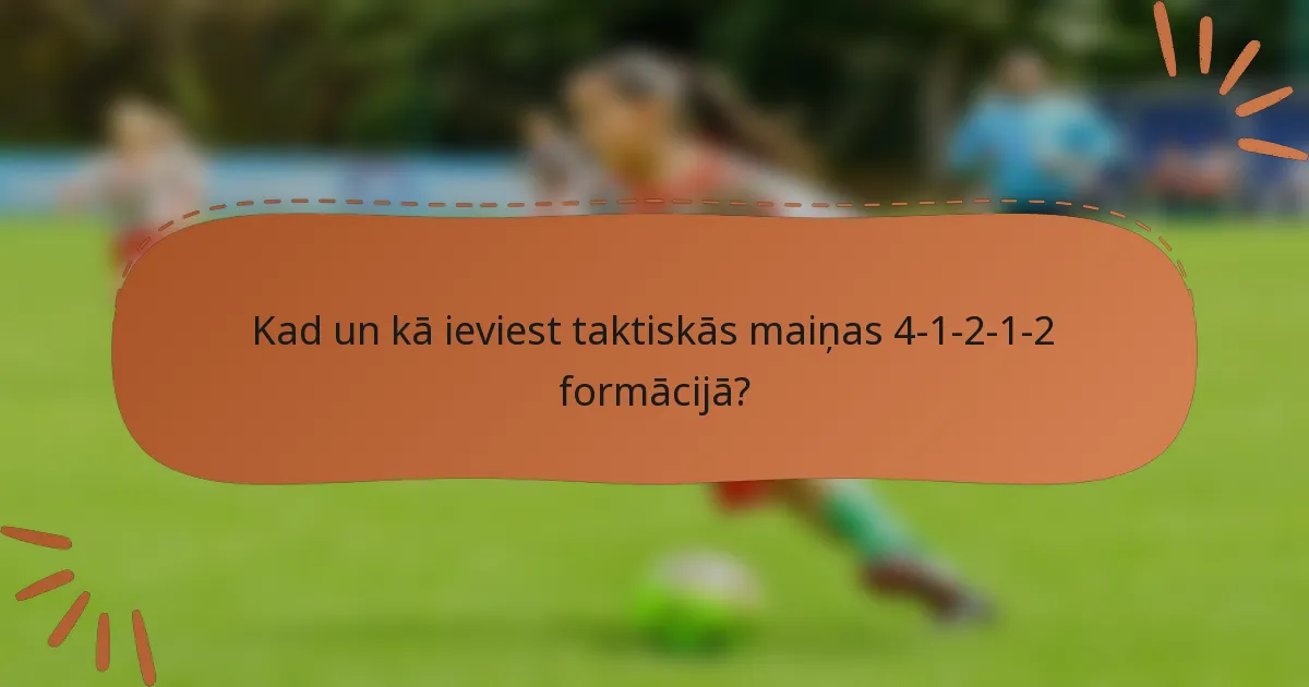 Kad un kā ieviest taktiskās maiņas 4-1-2-1-2 formācijā?
