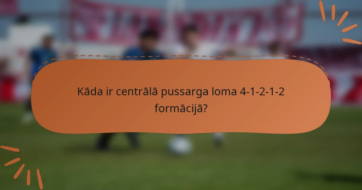 Kāda ir centrālā pussarga loma 4-1-2-1-2 formācijā?