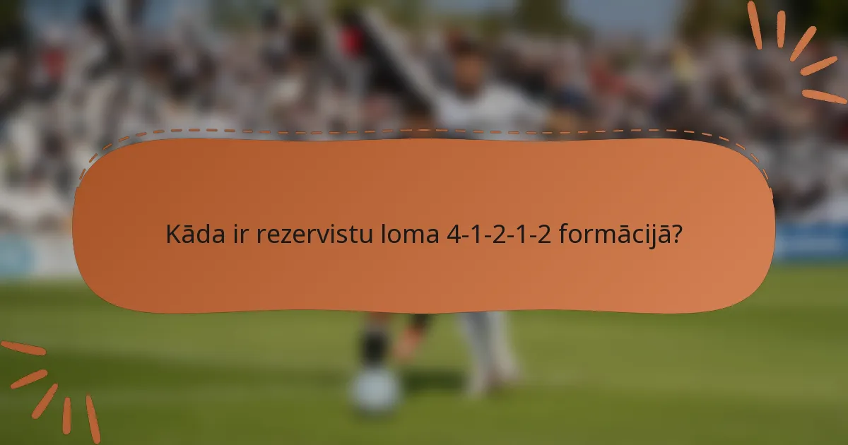 Kāda ir rezervistu loma 4-1-2-1-2 formācijā?