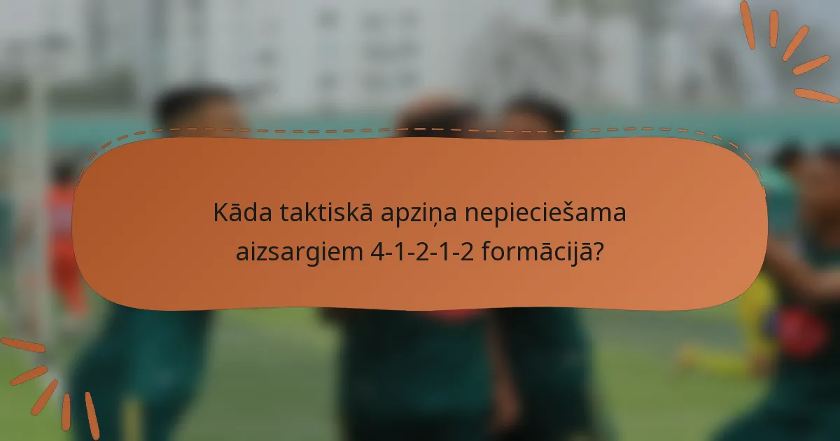 Kāda taktiskā apziņa nepieciešama aizsargiem 4-1-2-1-2 formācijā?