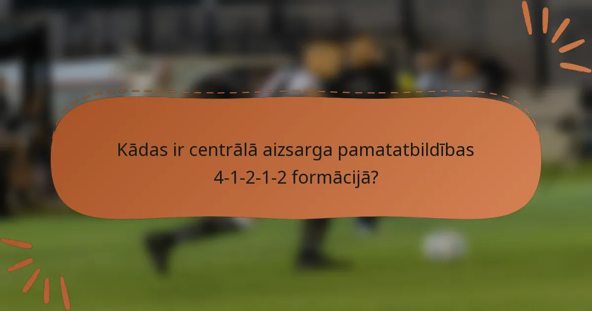 Kādas ir centrālā aizsarga pamatatbildības 4-1-2-1-2 formācijā?
