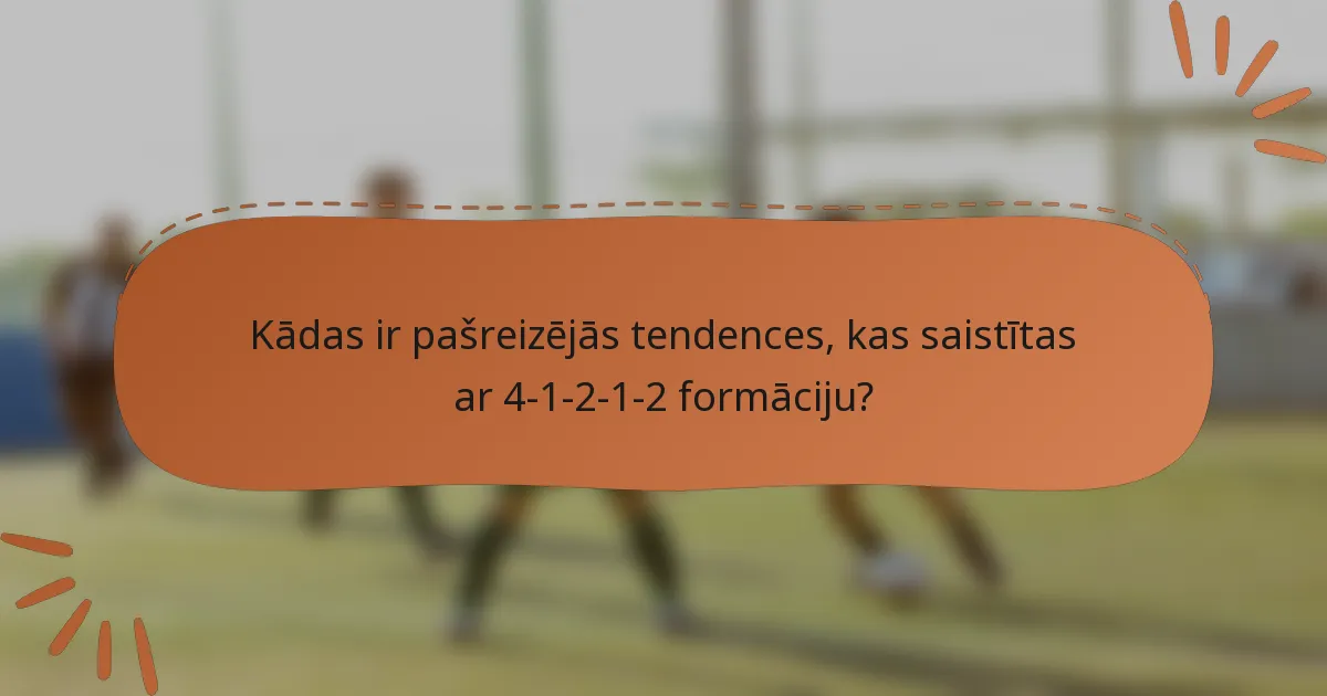Kādas ir pašreizējās tendences, kas saistītas ar 4-1-2-1-2 formāciju?