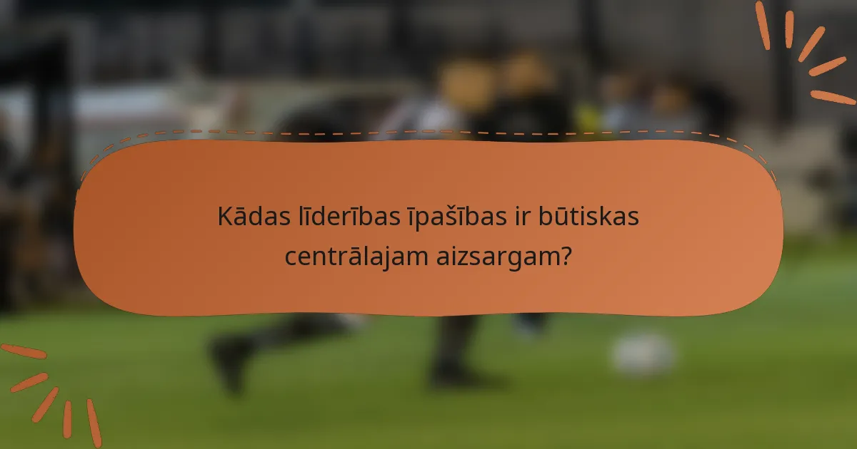 Kādas līderības īpašības ir būtiskas centrālajam aizsargam?