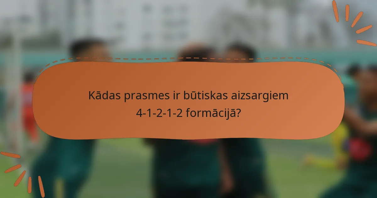 Kādas prasmes ir būtiskas aizsargiem 4-1-2-1-2 formācijā?
