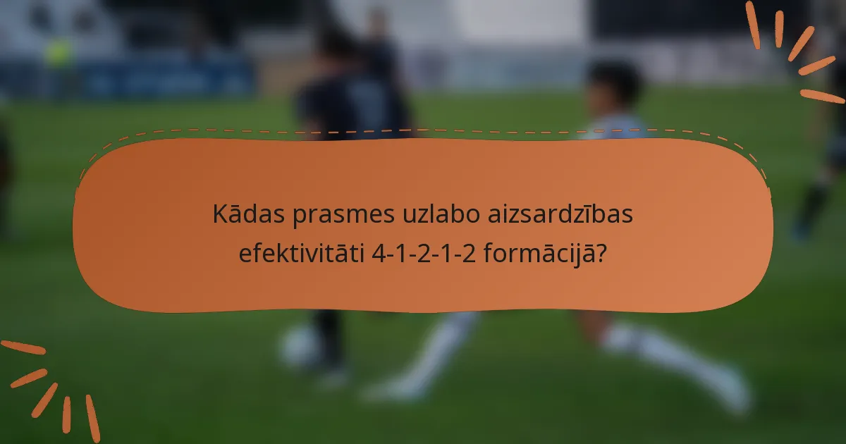 Kādas prasmes uzlabo aizsardzības efektivitāti 4-1-2-1-2 formācijā?