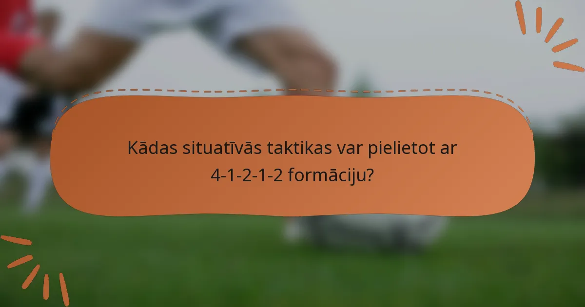 Kādas situatīvās taktikas var pielietot ar 4-1-2-1-2 formāciju?