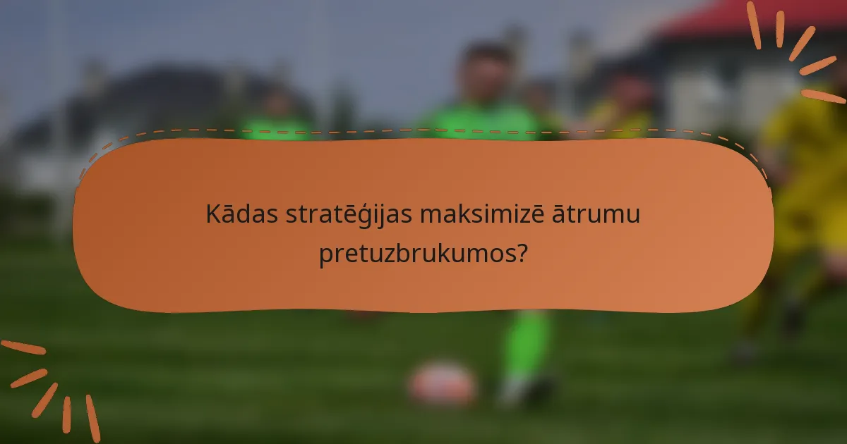 Kādas stratēģijas maksimizē ātrumu pretuzbrukumos?