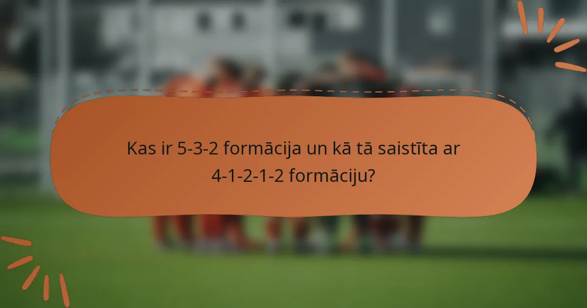 Kas ir 5-3-2 formācija un kā tā saistīta ar 4-1-2-1-2 formāciju?